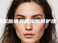 玻尿酸填鼻唇沟如何护理好(玻尿酸填鼻唇沟如何护理图片)