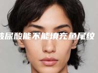 玻尿酸能不能填充鱼尾纹啊?