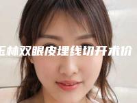 玉林双眼皮埋线切开术价钱多少钱