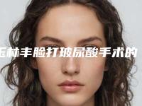 玉林丰脸打玻尿酸手术的价格是什么样的呢