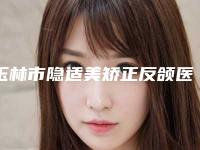 玉林市隐适美矫正反颌医生在榜名单前十名哪位可靠-玉林市隐适美矫正反颌医生