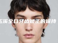 玉溪全口牙齿矫正的保持时间