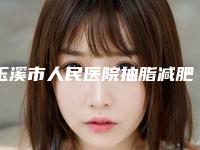 玉溪市人民医院抽脂减肥术做有名气的医生介绍-附整形价格表(费用)