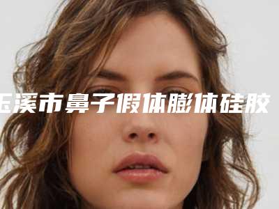 玉溪市鼻子假体膨体硅胶价格(收费标准)参考流出(鼻子假体膨体硅胶均价为:27312元)