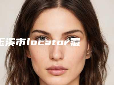 玉溪市locator覆盖义齿医院上榜名单出诊时间 真人案例(玉溪市locator覆盖义齿口腔医院水平高)