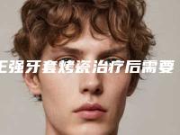 王强牙套烤瓷治疗后需要怎么护理