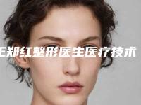 王郑红整形医生医疗技术怎么样好预约吗附手术案例及价格表