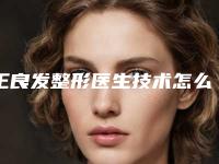 王良发整形医生技术怎么样医生资料介绍技术擅长口碑点评