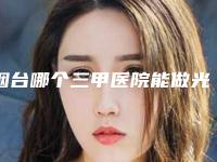 烟台哪个三甲医院能做光子脱毛?
