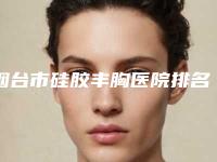 烟台市硅胶丰胸医院排名前十位上榜机构盘点(烟台英杰医疗美容诊所口碑突出入选)