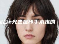 烟台e光去痘印手术术的作用持续时间是多久