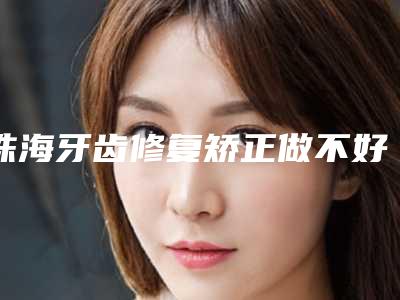 珠海牙齿修复矫正做不好会有什么后果