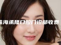 珠海承隆口腔门诊部收费明细医生曝光一览附后牙升高案例