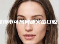 珠海市可摘局部义齿口腔医生排行榜前十名榜单大综合-珠海市可摘局部义齿医生本地人尤为认可