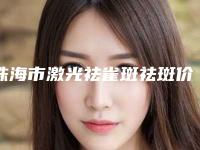 珠海市激光祛雀斑祛斑价位表详情呈现-珠海市激光祛雀斑祛斑费用大概多少钱