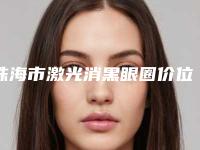 珠海市激光消黑眼圈价位表2025新年曝光-暨南大学附属珠海医院价位表