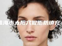 珠海市太阳穴做脂肪填充医院排行榜前十佳快速盘点(珠海市太阳穴做脂肪填充整形医院)