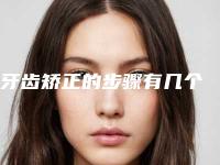 牙齿矫正的步骤有几个