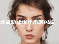 牙齿矫正设计术的风险