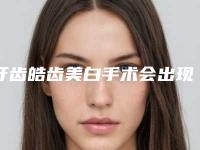 牙齿皓齿美白手术会出现哪些后遗症呢