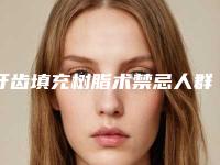 牙齿填充树脂术禁忌人群都有哪些