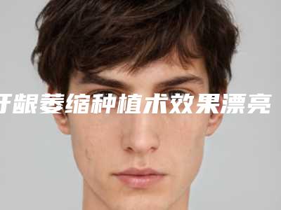 牙龈萎缩种植术效果漂亮吗-牙龈萎缩种植多久能见到效果