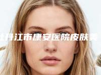 牡丹江市康安医院皮肤美容科,牡丹江王维群医疗美容外科公立私立pk详情