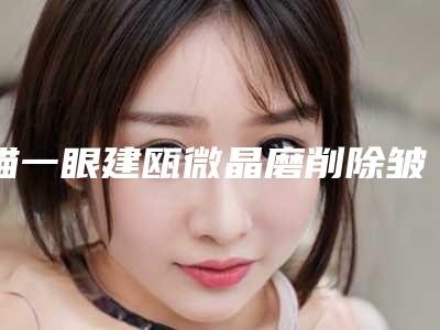 瞄一眼建瓯微晶磨削除皱排名前7整形医生单修复手术特厉害