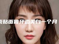 瓷贴面做牙齿美白一个月效果明显吗「瓷贴面做牙齿美白整形效果永久吗」