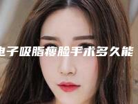 电子吸脂瘦脸手术多久能见效