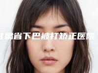 甘肃省下巴被打矫正医院排行前10名专业之选-甘肃省下巴被打矫正整形医院