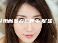 甘肃省姜春仁医生,张瑾医生那个好-张瑾医师TOP10稳中求胜