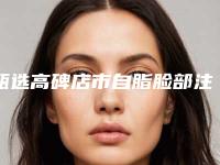 甄选高碑店市自脂脸部注射的费用如何呢