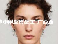 申小刚整形医生-广西亚太医疗美容申小刚医师实力堪称绝绝子