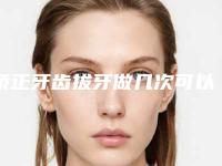 矫正牙齿拔牙做几次可以永久_矫正牙齿拔牙整形手术作用维持不久是什么原因