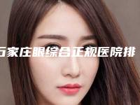 石家庄眼综合正规医院排名新更新 2025版