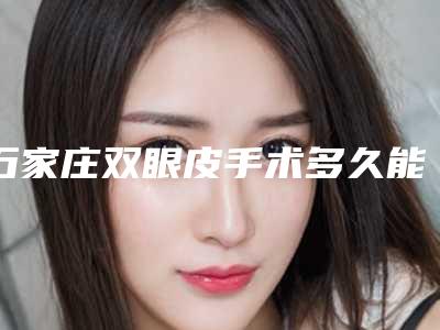 石家庄双眼皮手术多久能拆线(做完双眼皮手术多久拆线)