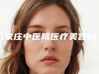 石家庄中医院医疗美容科与石家庄定格医疗美容诊所哪家好
