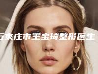 石家庄市王宝琦整形医生价格(收费标准)双眼皮曝光一览