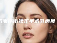 石家庄市矫正手术乳房最好的医院是哪家(中国人民解放军第二六零医院整形外科技术太出挑)