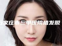 石家庄市三甲医院植发脱落哪个医院好(河北医科大学第一医院烧伤整形外科点赞超过公立)