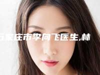 石家庄市李向飞医生,林元珠医生从技术、口碑对比实力