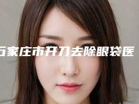 石家庄市开刀去除眼袋医生排行享誉全城-石家庄市开刀去除眼袋整形医生