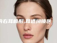 的右耳畸形,耳道闭锁医院推荐：右耳畸形,耳道闭锁医院前20谁个好