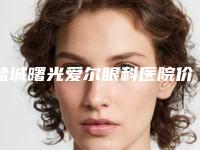 盐城曙光爱尔眼科医院价格(价目)表火热曝光一览-王芳医生简介