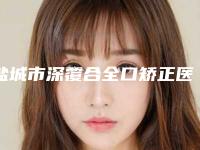 盐城市深覆合全口矫正医院排行榜选哪个(盐城志富口腔门诊部技术_口碑_价格刷屏)