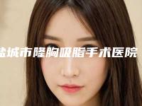 盐城市隆胸吸脂手术医院排行榜十强大综合汇总(盐城市隆胸吸脂手术整形医院)