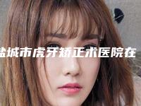 盐城市虎牙矫正术医院在榜清单前十名风格解答(盐城倍美口腔口碑价目全解密)
