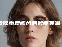 盘锦重度龋齿后遗症有哪些呢-盘锦重度龋齿术后后遗症要怎么办