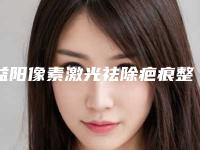 益阳像素激光祛除疤痕整形有什么副作用,效果好不好